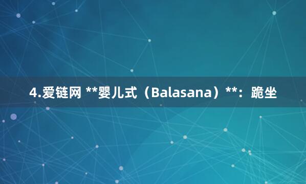 4.爱链网 **婴儿式（Balasana）**：跪坐