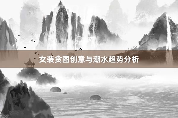 女装贪图创意与潮水趋势分析