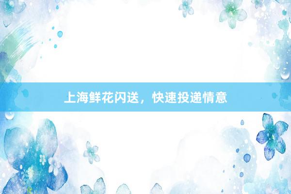 上海鲜花闪送,快速投递情意