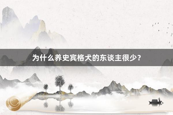 为什么养史宾格犬的东谈主很少?