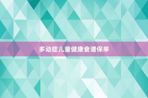 多动症儿童健康食谱保举