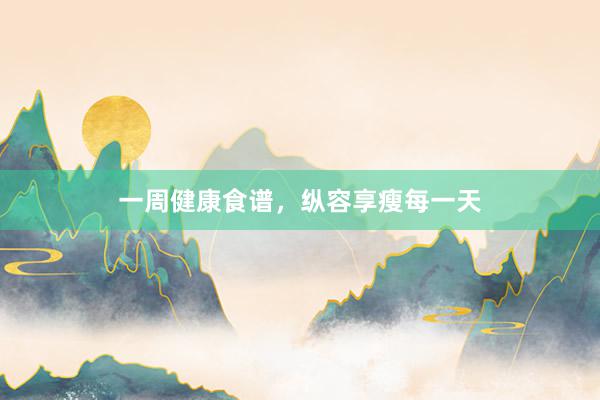 一周健康食谱，纵容享瘦每一天
