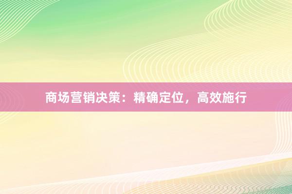 商场营销决策：精确定位，高效施行