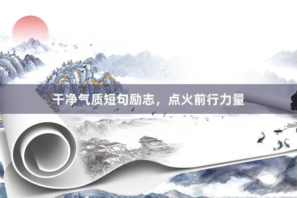 干净气质短句励志，点火前行力量